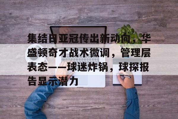 爱游戏app下载-集结日亚冠传出新动向，华盛顿奇才战术微调，管理层表态——球迷炸锅，球探报告显示潜力的简单介绍