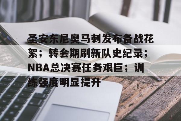 爱游戏官网-关于圣安东尼奥马刺发布备战花絮；转会期刷新队史纪录；NBA总决赛任务艰巨；训练强度明显提升的信息