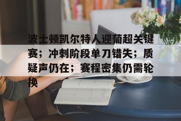 爱游戏app下载-包含波士顿凯尔特人迎葡超关键赛；冲刺阶段单刀错失；质疑声仍在；赛程密集仍需轮换的词条